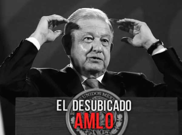 El desubicado AMLO