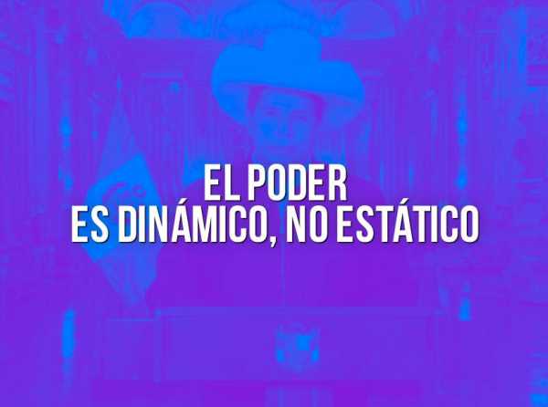 El poder es dinámico, no estático