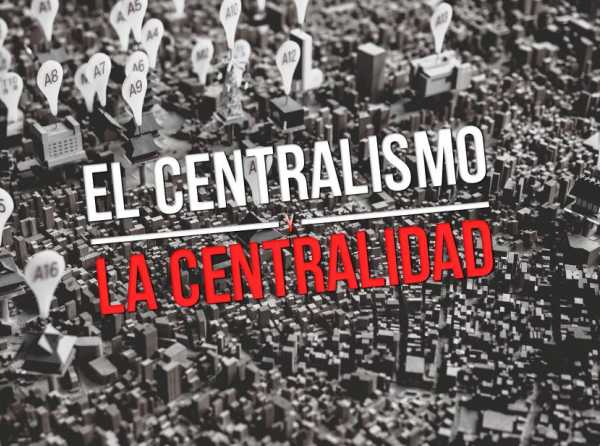 El centralismo y la centralidad