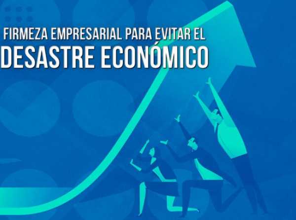 Firmeza empresarial para evitar el desastre económico