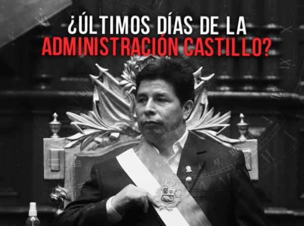 ¿Últimos días de la administración Castillo?