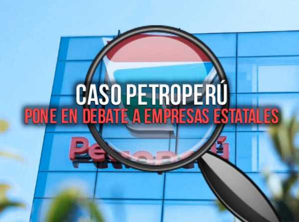 Caso Petroperú pone en debate a empresas estatales