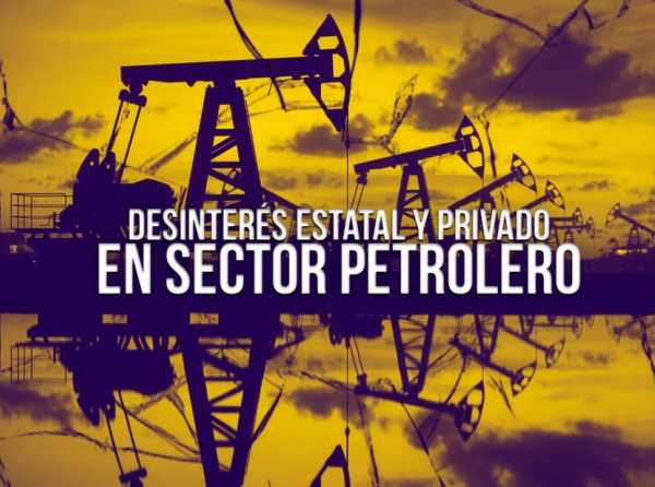 Desinterés estatal y privado en sector petrolero