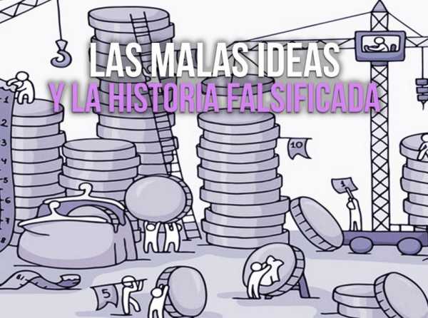 Las malas ideas y la historia falsificada