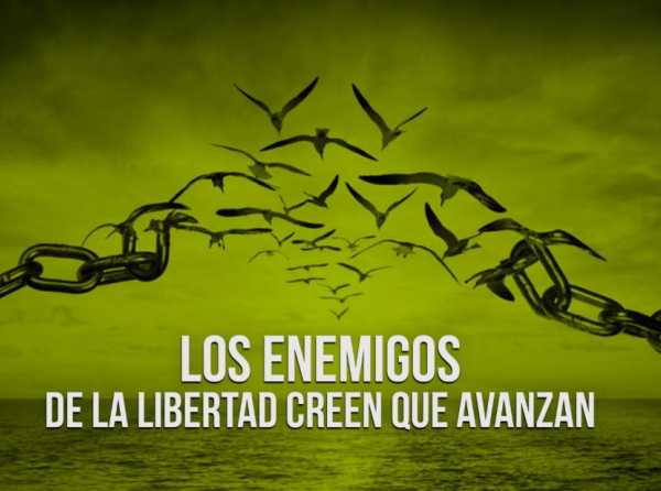 Los enemigos de la libertad creen que avanzan