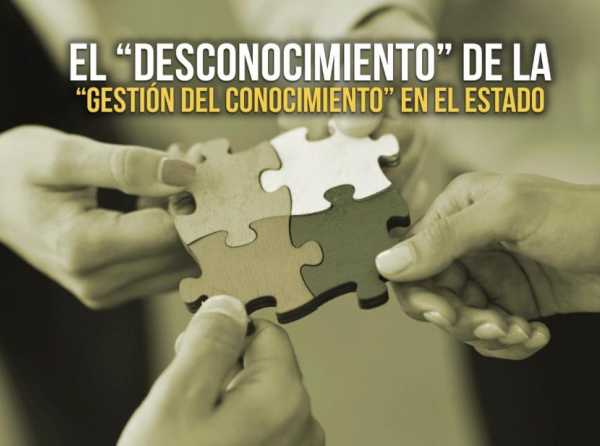 El “desconocimiento” de la “gestión del conocimiento” en el Estado