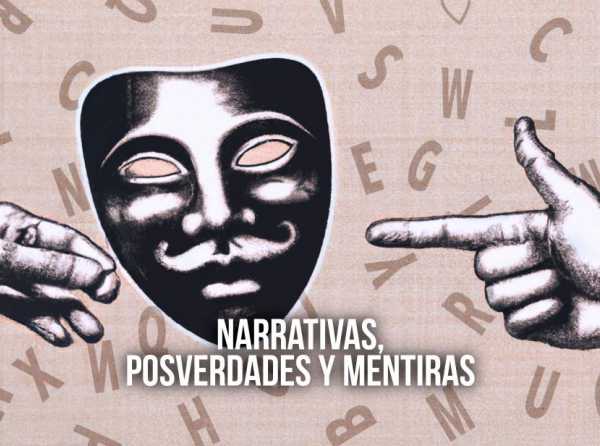 Narrativas, posverdades y mentiras