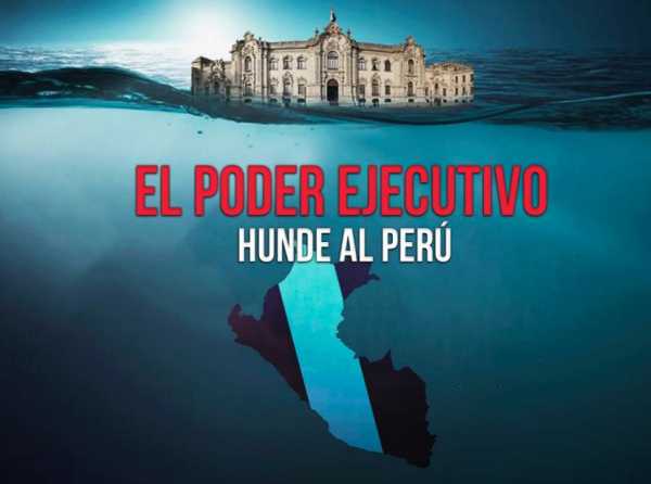 El Poder Ejecutivo hunde al Perú