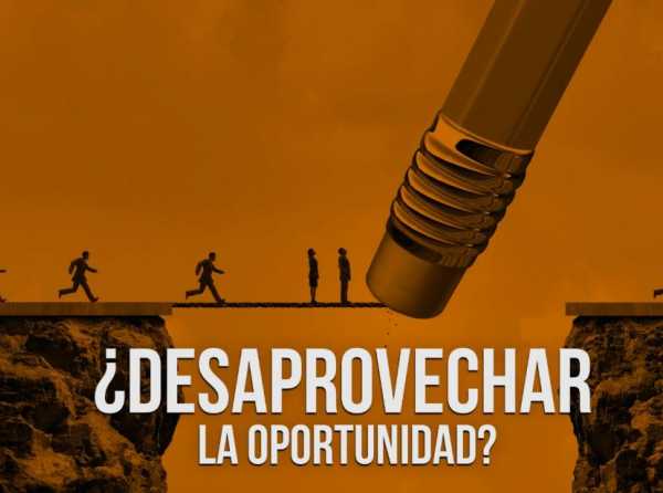 ¿Desaprovechar la oportunidad?