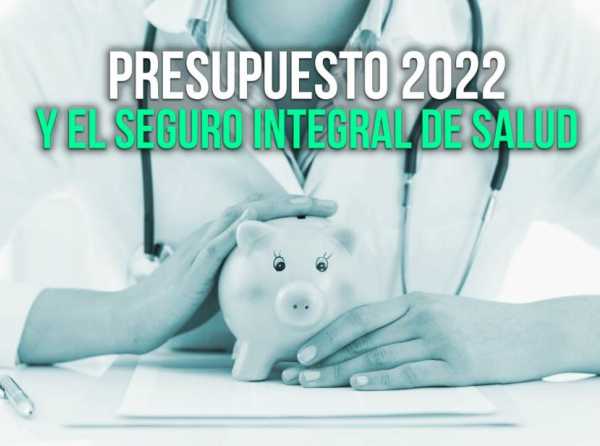 Presupuesto 2022 y el Seguro Integral de Salud