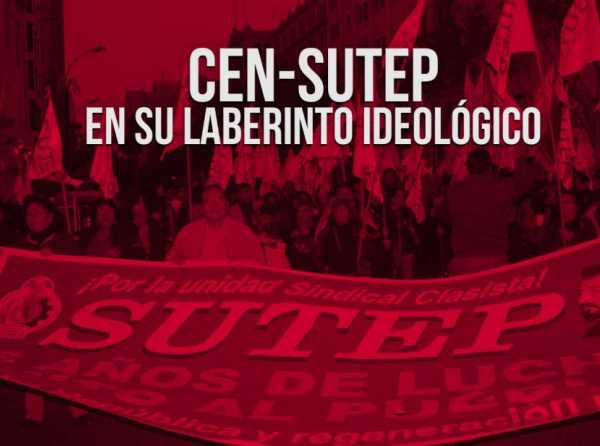 CEN-SUTEP en su laberinto ideológico