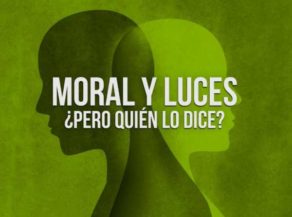 Moral y luces. ¿Pero quién lo dice?