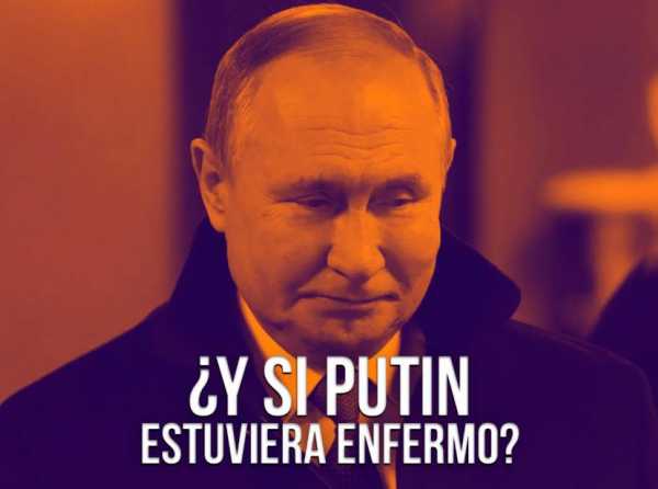 ¿Y si Putin estuviera enfermo?