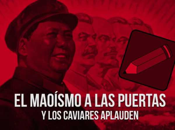 El maoísmo a las puertas y los caviares aplauden