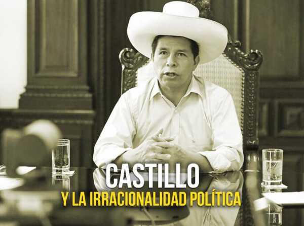 Castillo y la irracionalidad política