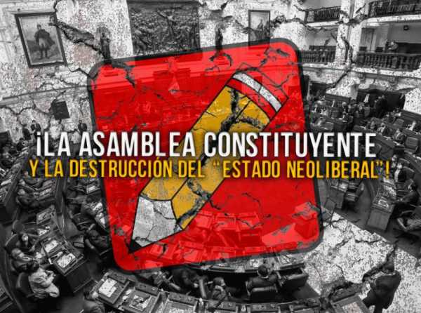 ¡La asamblea constituyente y la destrucción del “Estado neoliberal”!