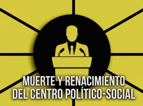 Muerte y renacimiento del centro político-social