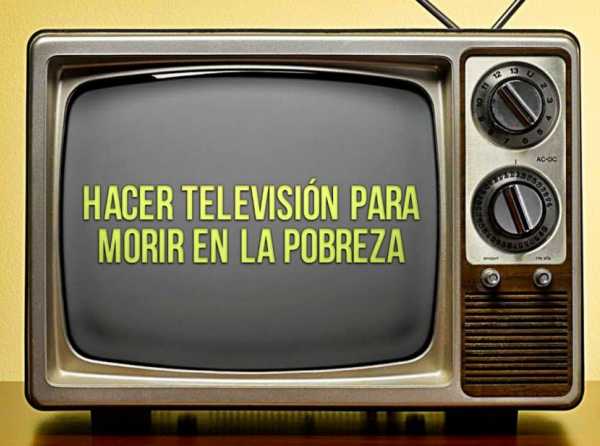 Hacer televisión para morir en la pobreza