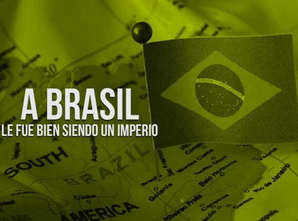 A Brasil le fue bien siendo un Imperio