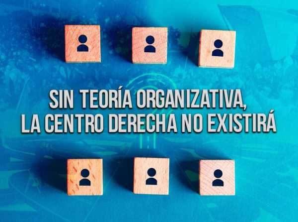 Sin teoría organizativa, la centro derecha no existirá