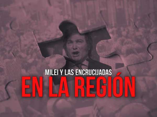 Milei y las encrucijadas en la región