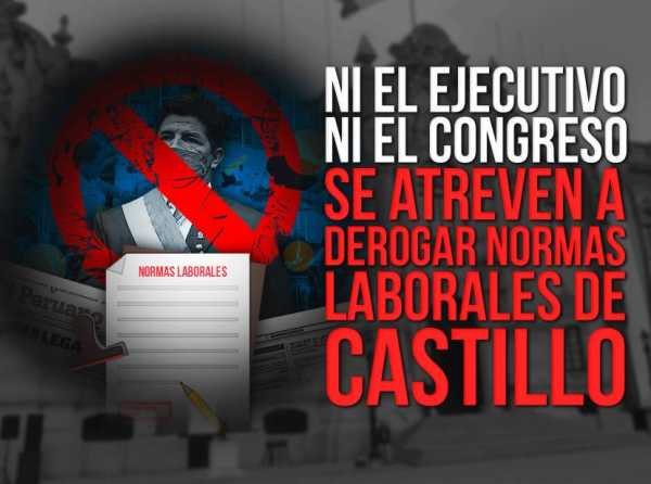 Ni el Ejecutivo ni el Congreso se atreven a derogar normas laborales de Castillo