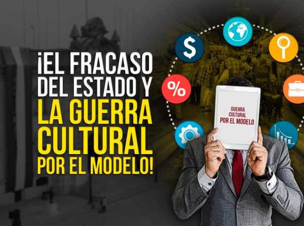 ¡El fracaso del Estado y la guerra cultural por el modelo!