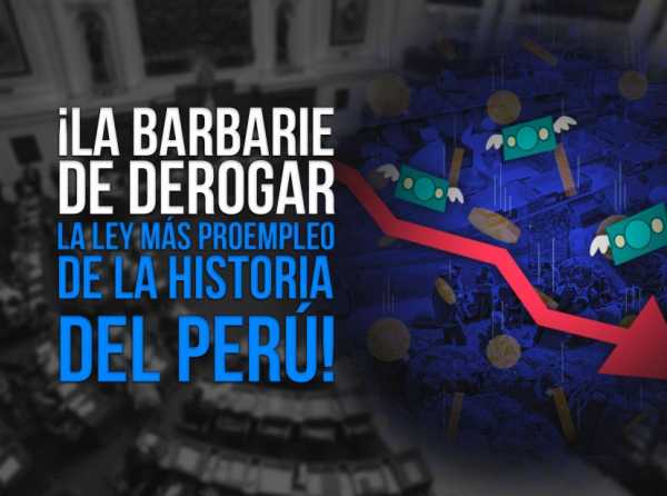 ¡La barbarie de derogar la ley más proempleo de la historia del Perú!