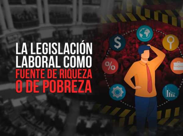 La legislación laboral como fuente de riqueza o de pobreza