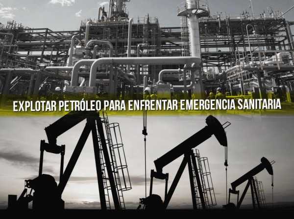 Explotar petróleo para enfrentar emergencia sanitaria