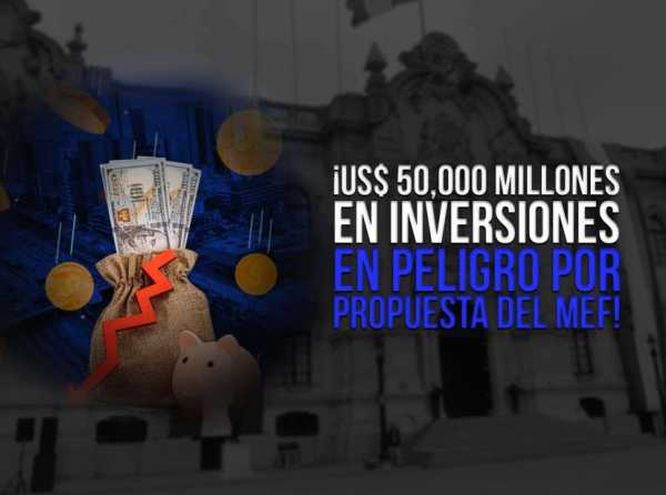 ¡US$ 50,000 millones en inversiones en peligro por propuesta del MEF!