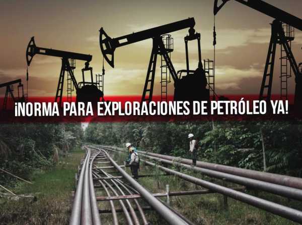 Urgente: ¡norma para exploraciones de petróleo ya!