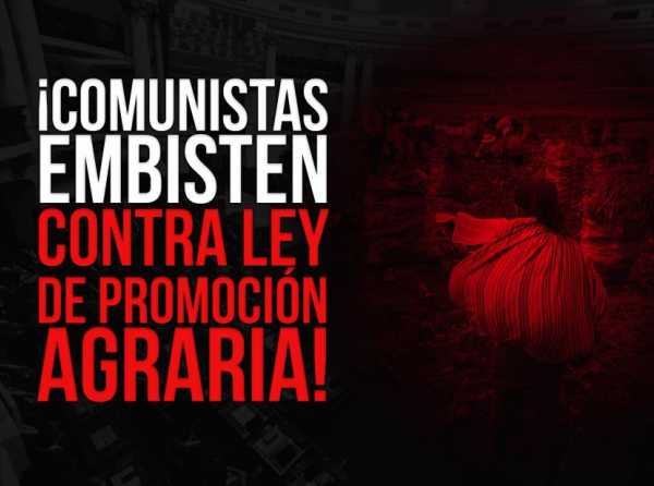 ¡Comunistas embisten contra Ley de Promoción Agraria!