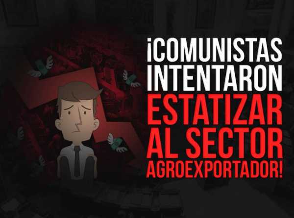 ¡Comunistas intentaron estatizar al sector agroexportador!