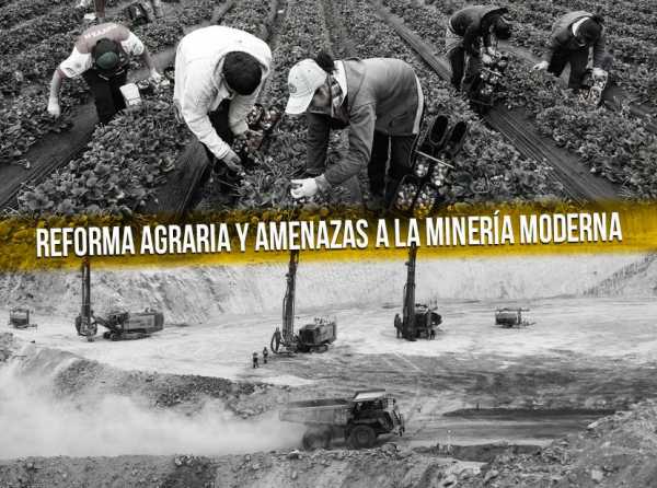 Reforma agraria y amenazas a la minería moderna