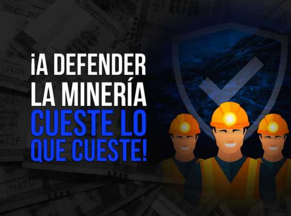 ¡A defender la minería cueste lo que cueste!