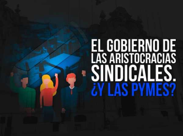 El gobierno de las aristocracias sindicales. ¿Y las pymes?