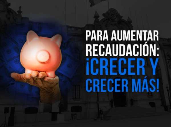 Para aumentar recaudación: ¡crecer y crecer más!