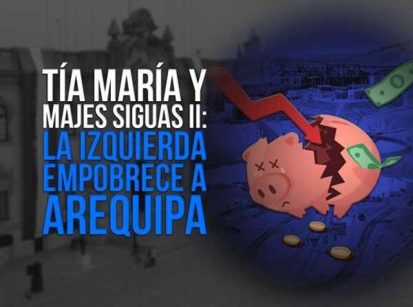 Tía María y Majes Siguas II: la izquierda empobrece a Arequipa