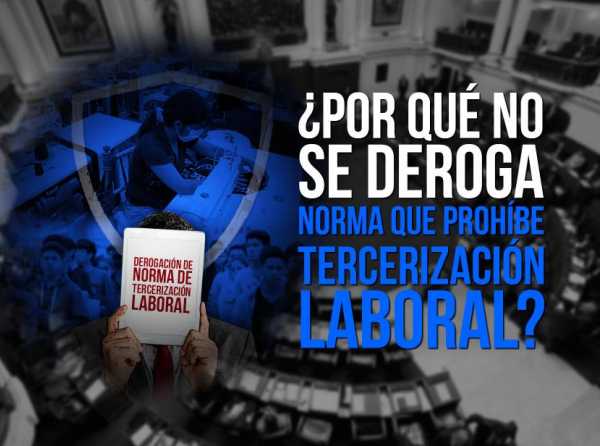 ¿Por qué no se deroga norma que prohíbe tercerización laboral?