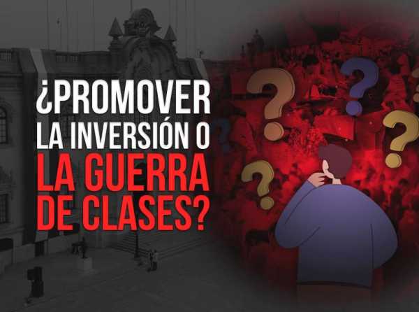 ¿Promover la inversión o la guerra de clases?