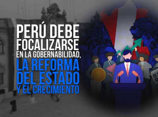 Perú debe focalizarse en la gobernabilidad, la reforma del Estado y el crecimiento