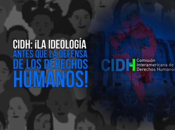 CIDH: ¡La ideología antes que la defensa de los Derechos Humanos!