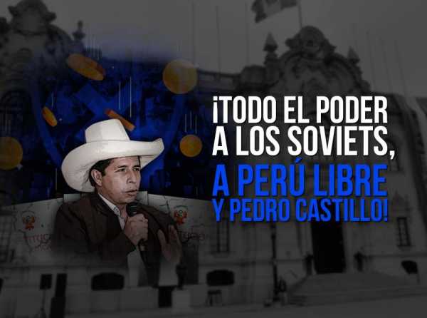 ¡Todo el poder a los soviets, a Perú Libre y Pedro Castillo!