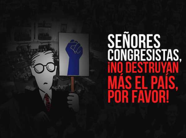 Señores congresistas, ¡no destruyan más el país, por favor!