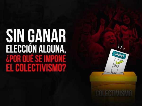 Sin ganar elección alguna, ¿por qué se impone el colectivismo?