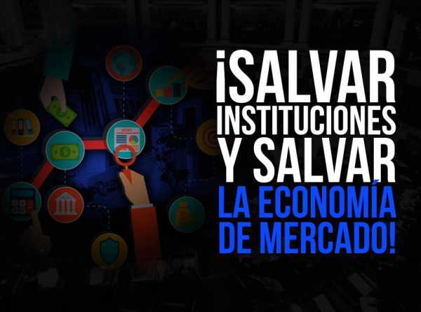 ¡Salvar instituciones y salvar la economía de mercado!