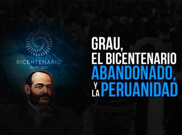 Grau, el Bicentenario abandonado, y la peruanidad