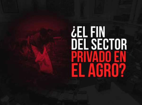 ¿El fin del sector privado en el agro?