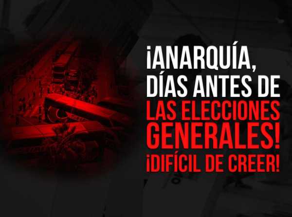 ¡Anarquía, días antes de las elecciones generales! ¡Difícil de creer!